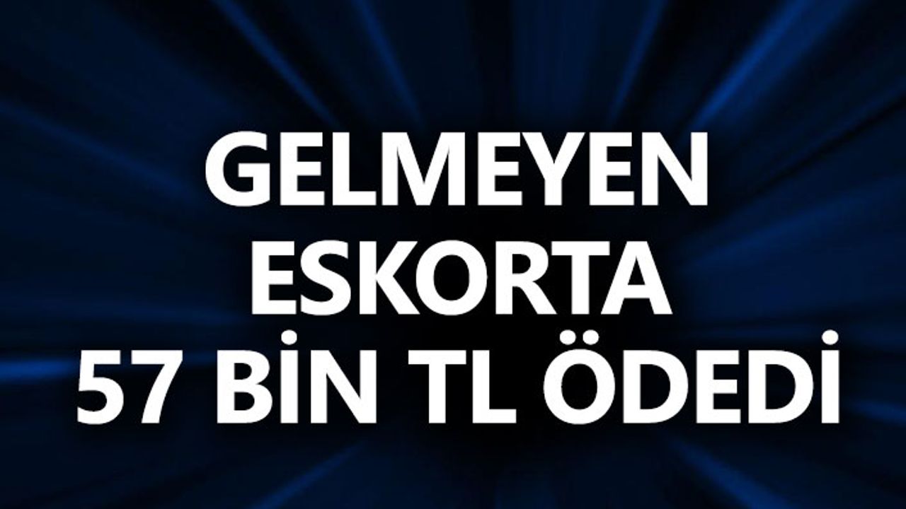 Gelmeyen Eskorta 57 Bin TL Ödedi