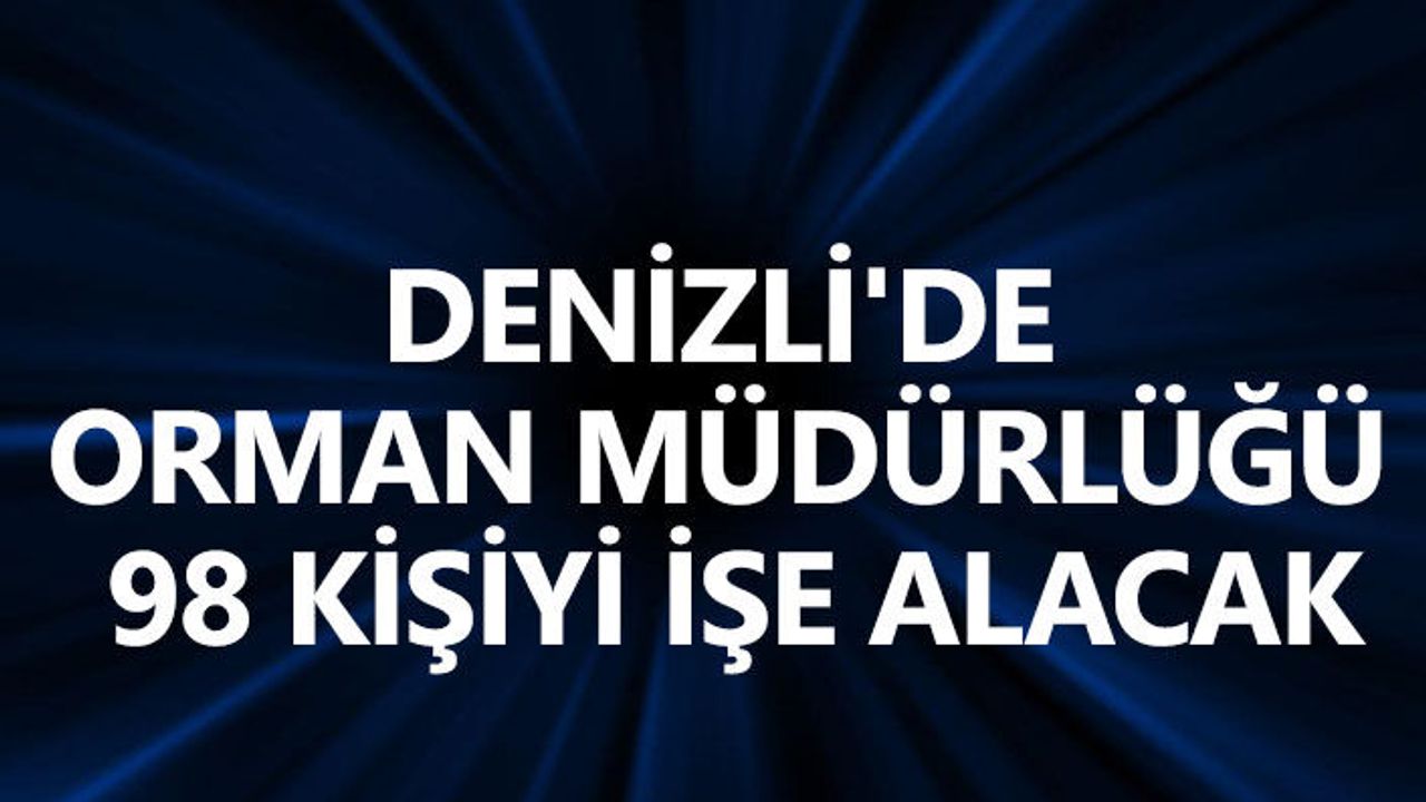 Denizli'de Orman Müdürlüğü 98 kişiyi işe alacak