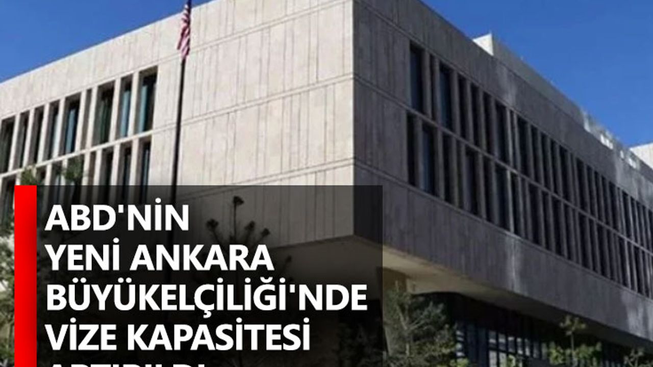 ABD'nin yeni Ankara Büyükelçiliği'nde vize kapasitesi artırıldı