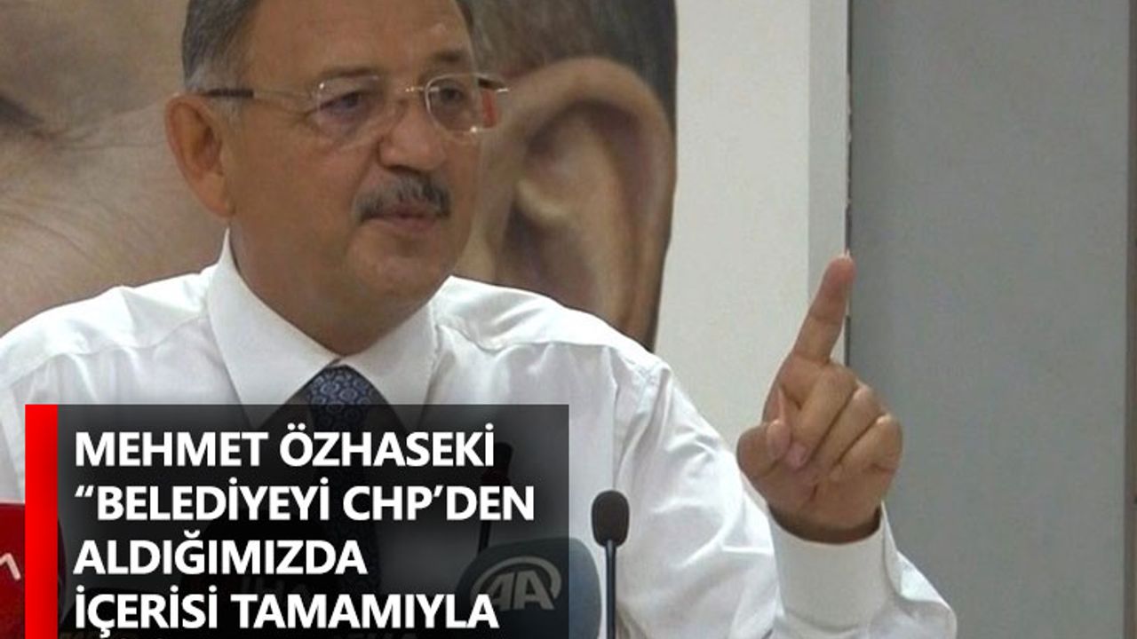 Mehmet Özhaseki “Belediyeyi CHP’den aldığımızda içerisi tamamıyla militan doluydu”