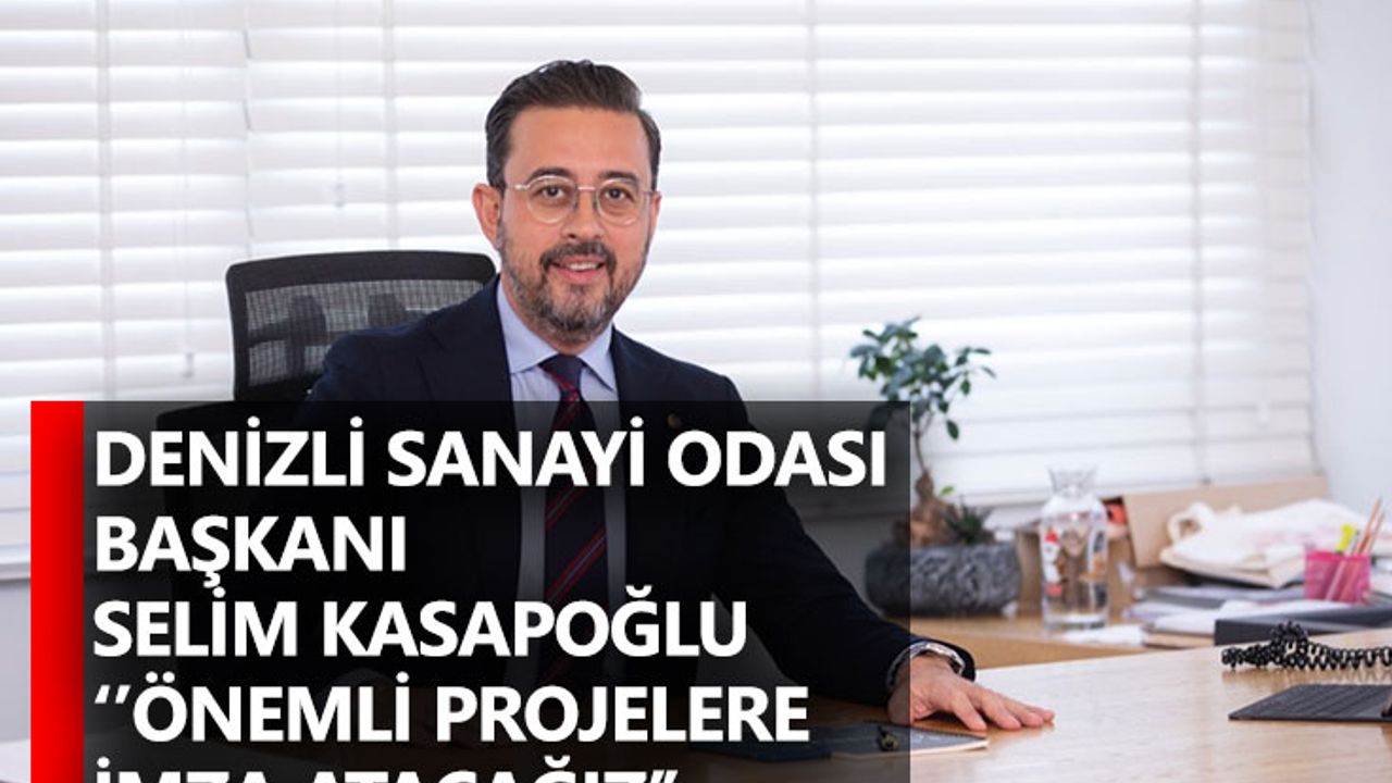 Denizli Sanayi Odası Başkanı Selim Kasapoğlu ‘’Önemli projelere imza atacağız’’