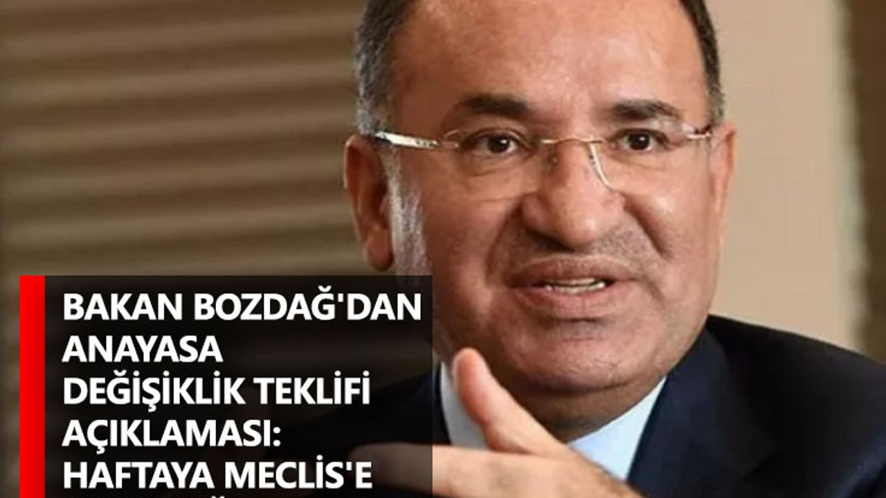 Bakan Bozdağ'dan anayasa değişiklik teklifi açıklaması: Haftaya Meclis'e sunacağız