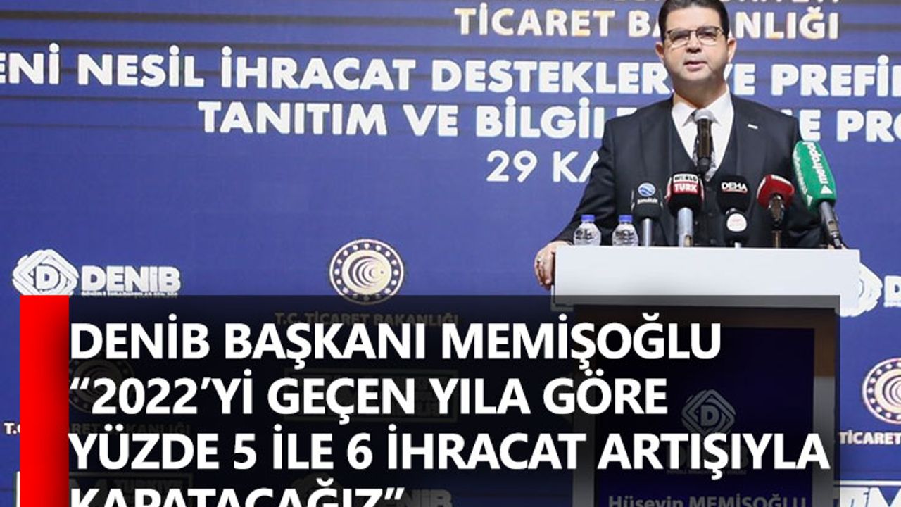 DENİB Başkanı Memişoğlu “2022’yi geçen yıla göre yüzde 5 ile 6 ihracat artışıyla kapatacağız”