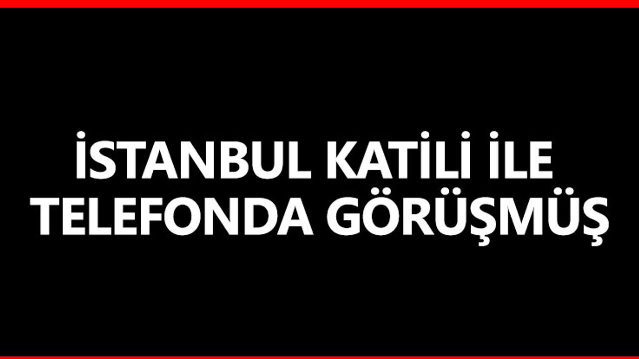 İstanbul Katili İle Telefonda Görüşmüş