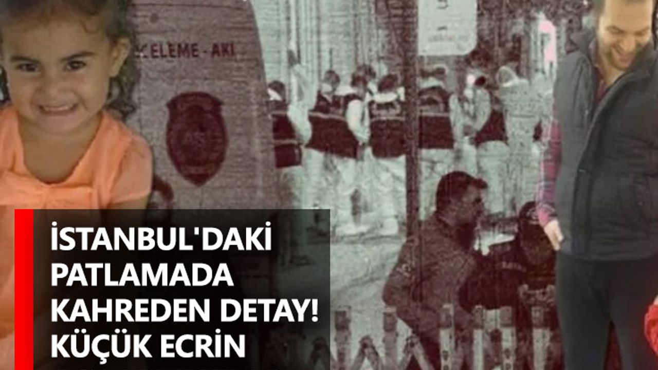İstanbul'daki patlamada kahreden detay! Küçük Ecrin acıları katladı