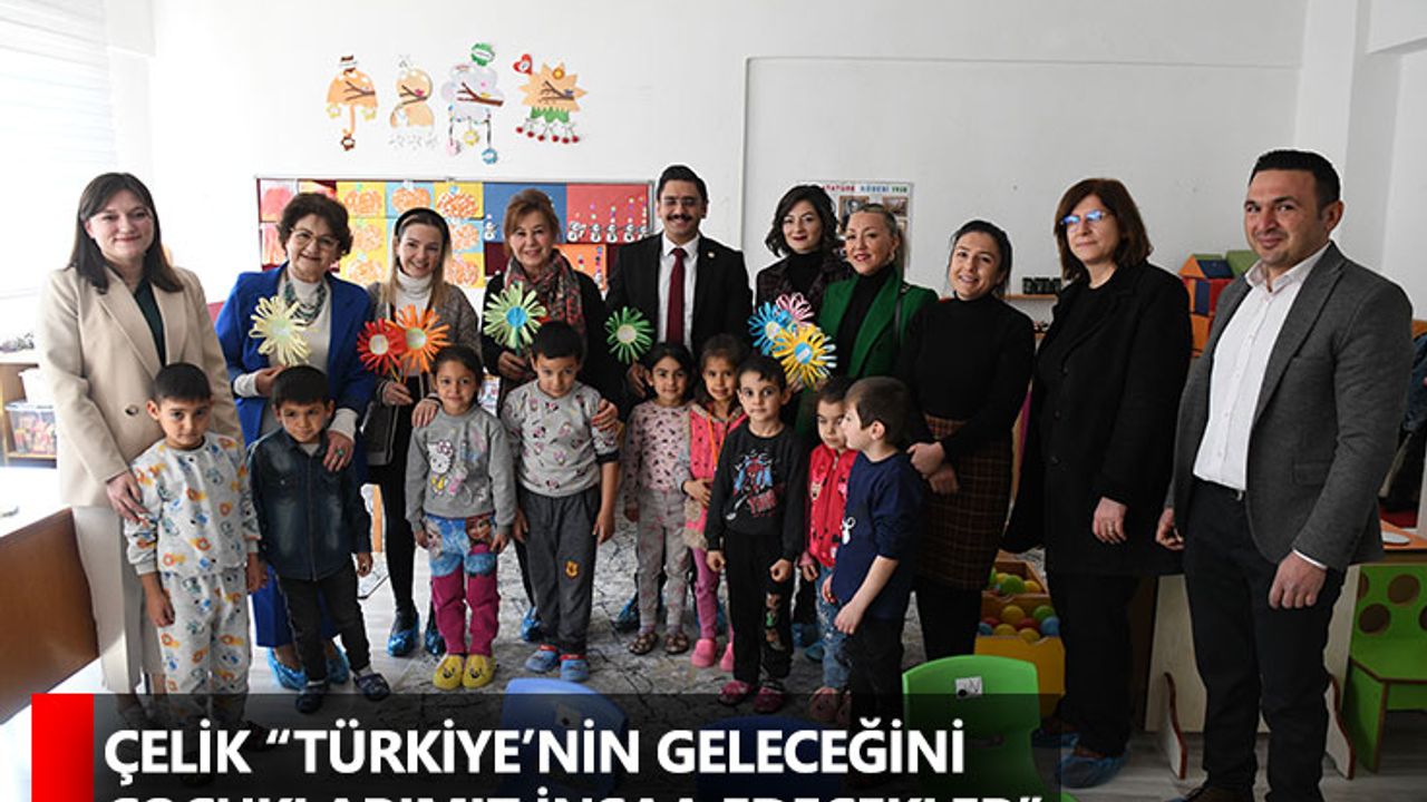 Çelik “Türkiye’nin Geleceğini Çocuklarımız İnşaa Edecekler”