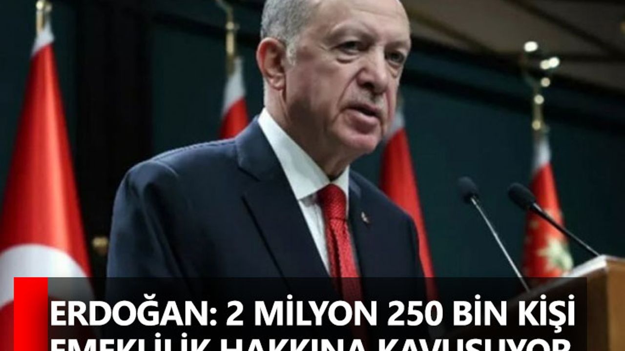Erdoğan: 2 milyon 250 bin kişi emeklilik hakkına kavuşuyor