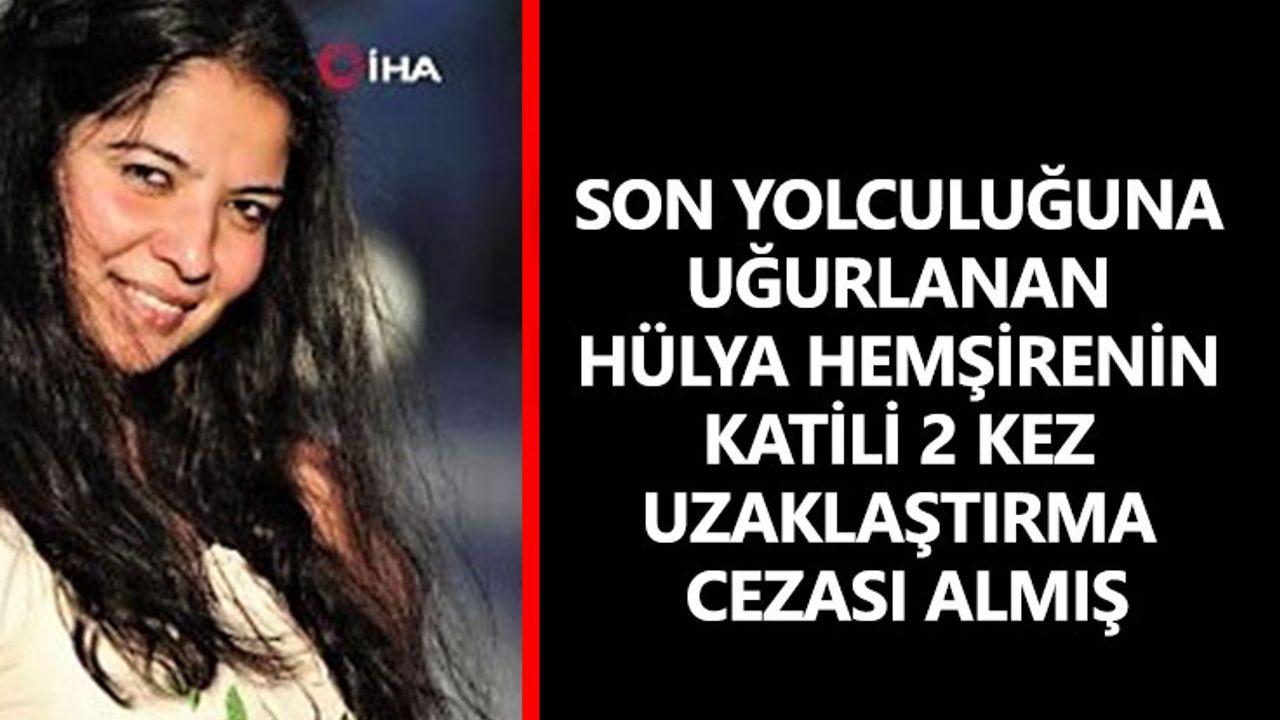 Son yolculuğuna uğurlanan Hülya hemşirenin katili 2 kez uzaklaştırma cezası almış
