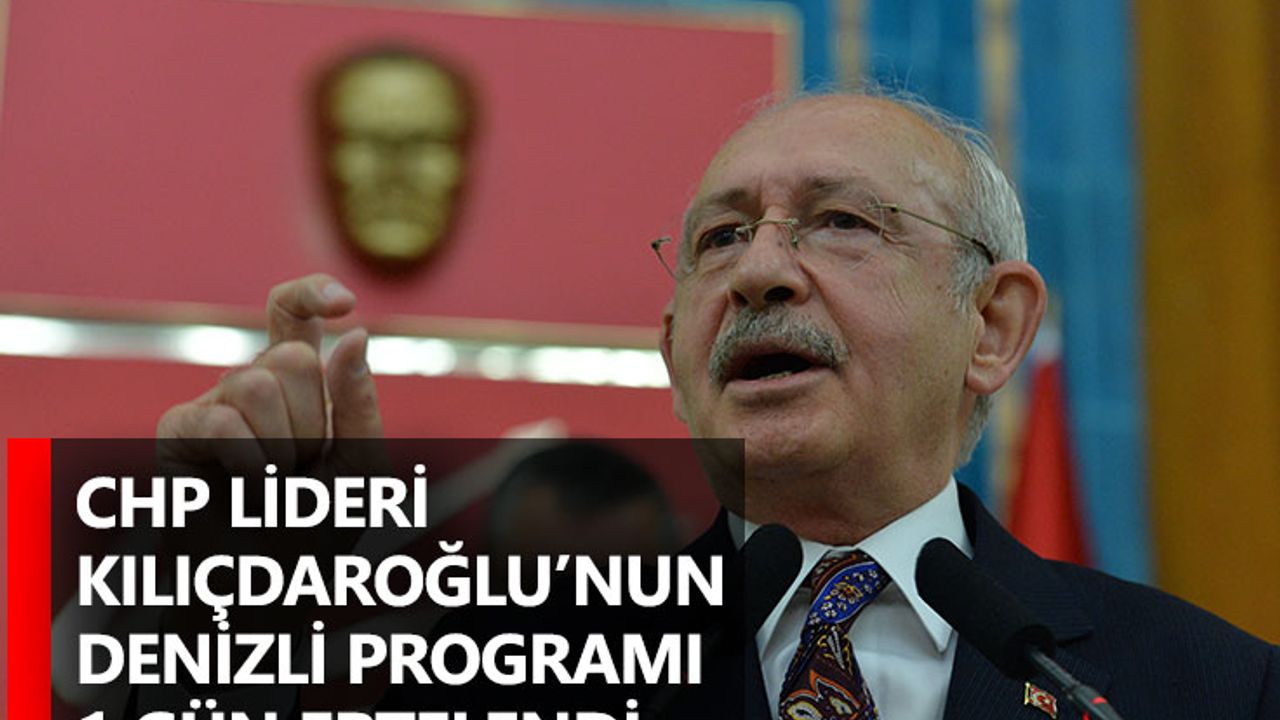 CHP lideri Kılıçdaroğlu’nun Denizli programı 1 gün ertelendi