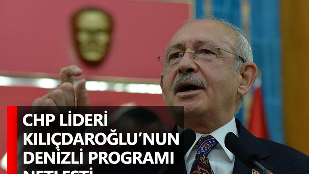 CHP lideri Kılıçdaroğlu’nun Denizli programı netleşti