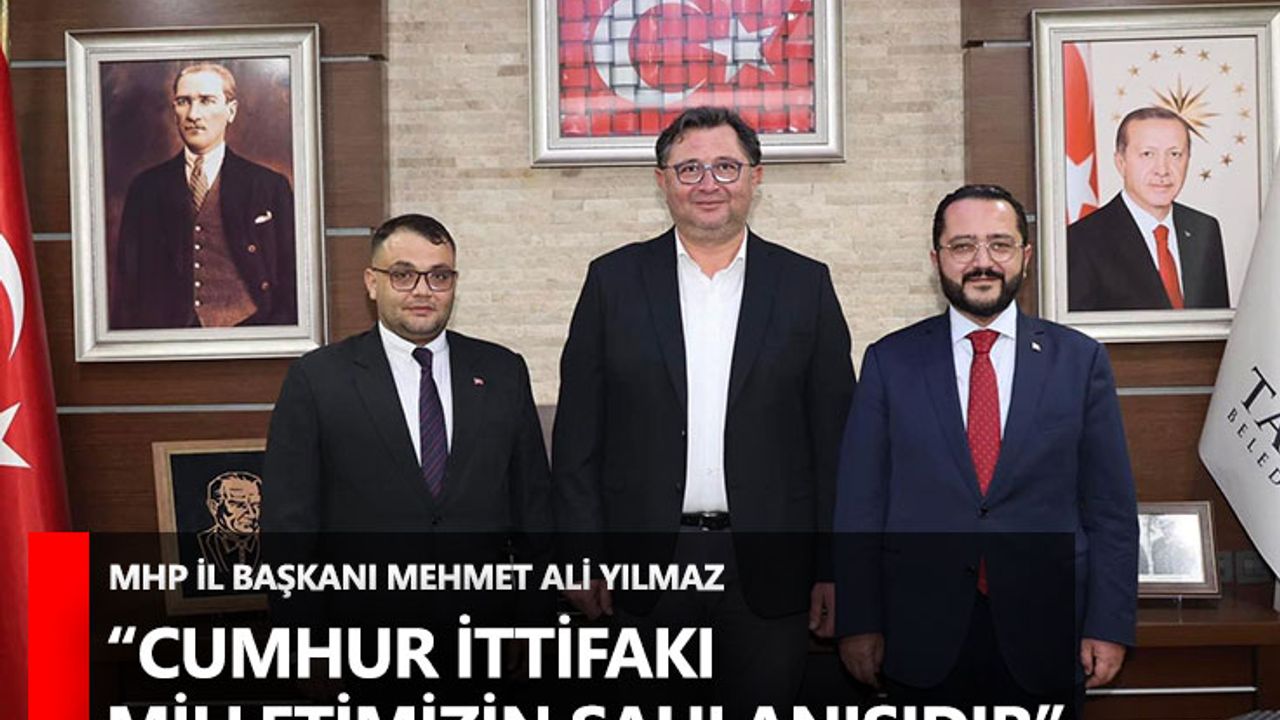 MHP İl Başkanı Mehmet Ali Yılmaz “Cumhur İttifakı Milletimizin Şahlanışıdır”