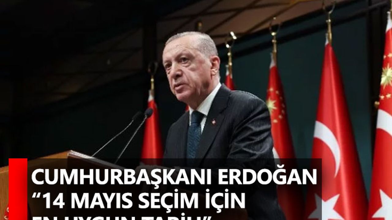 Cumhurbaşkanı Erdoğan “14 Mayıs seçim için en uygun tarih"