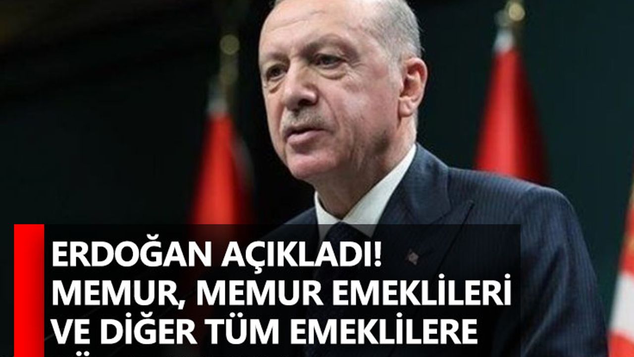 Erdoğan açıkladı! Memur, memur emeklileri ve diğer tüm emeklilere yüzde 25 zam