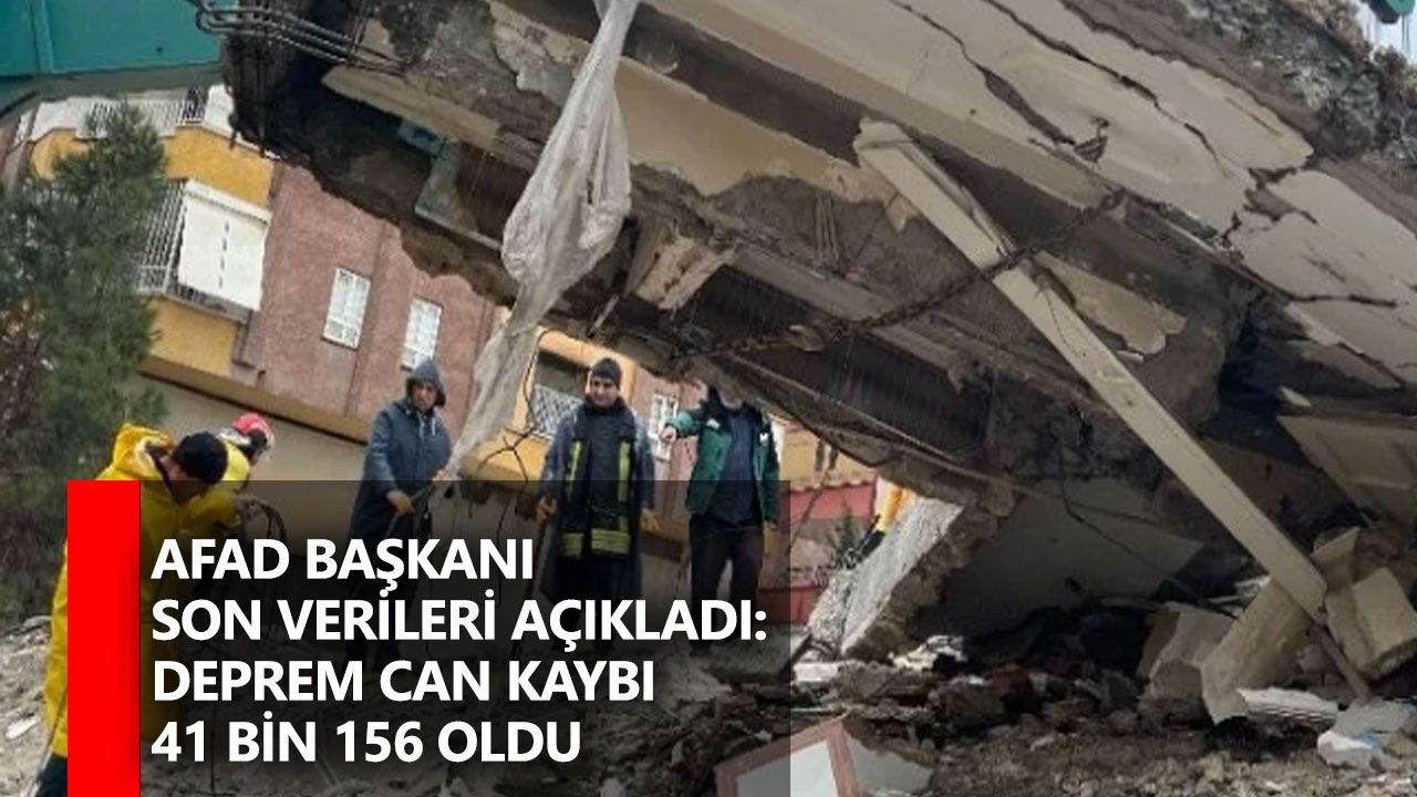 AFAD Başkanı Son Verileri Açıkladı: Deprem Can Kaybı 41 Bin 156 Oldu