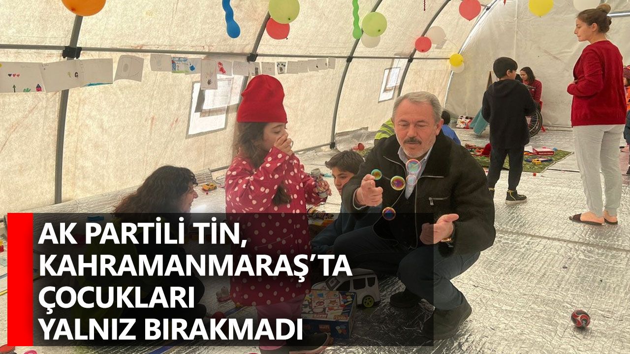 AK Partili Tin, Kahramanmaraş’ta çocukları yalnız bırakmadı