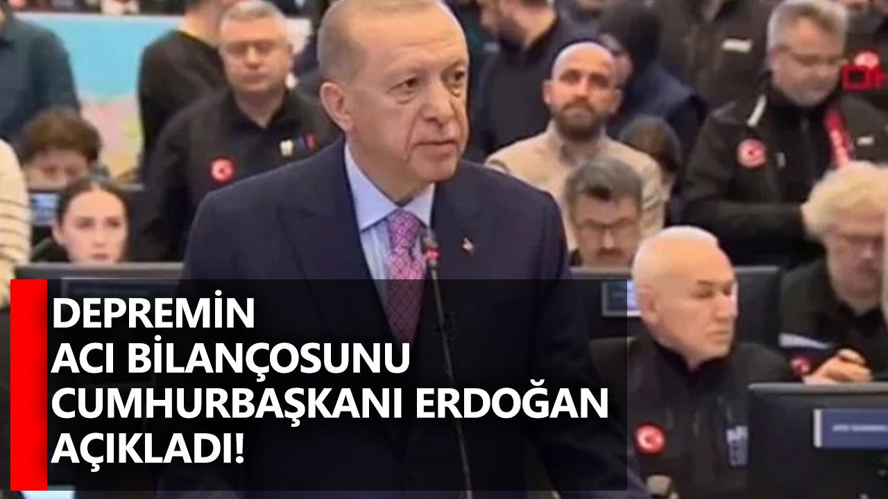 Depremin acı bilançosunu Cumhurbaşkanı Erdoğan açıkladı!