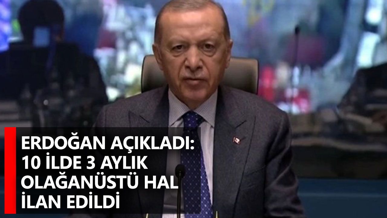 Erdoğan açıkladı: 10 ilde 3 aylık olağanüstü hal ilan edildi