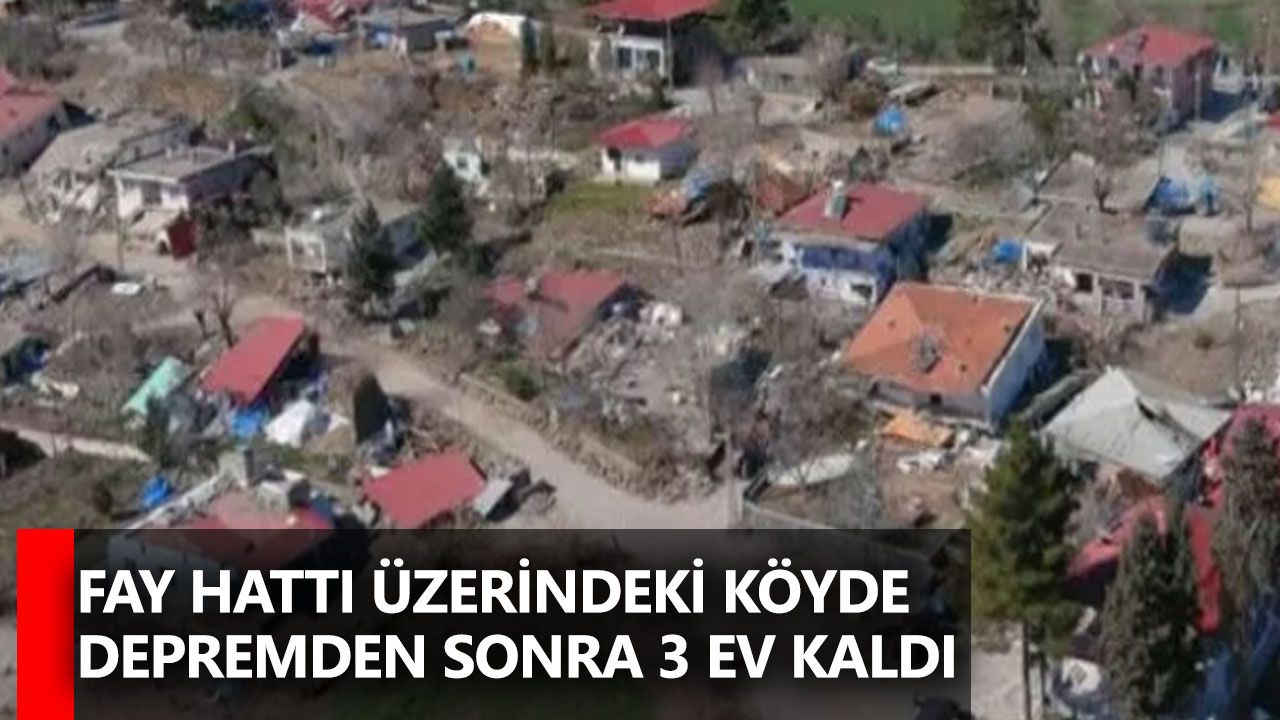 Fay hattı üzerindeki köyde depremden sonra 3 ev kaldı