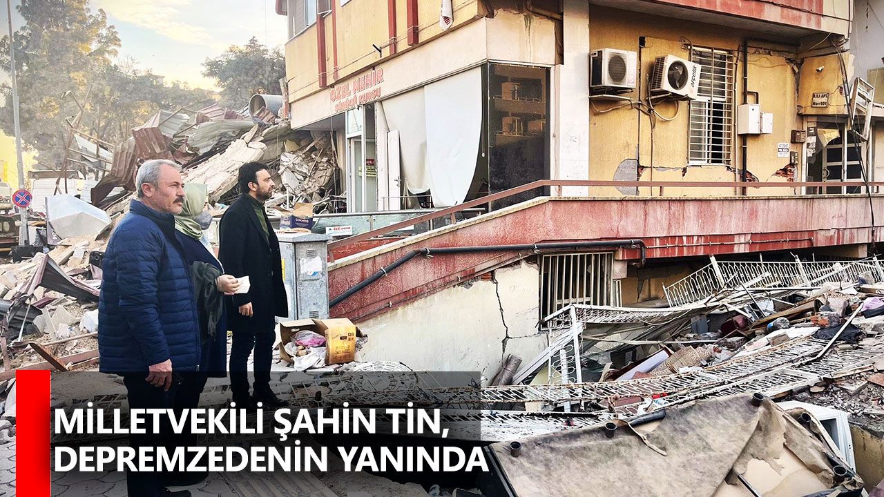 Milletvekili Şahin Tin, depremzedenin yanında