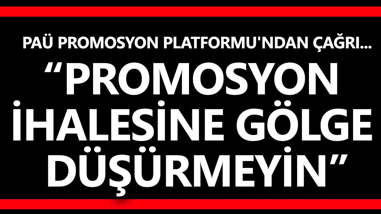 PAÜ Promosyon Platformu'ndan Çağrı “Promosyon ihalesine gölge düşürmeyin”