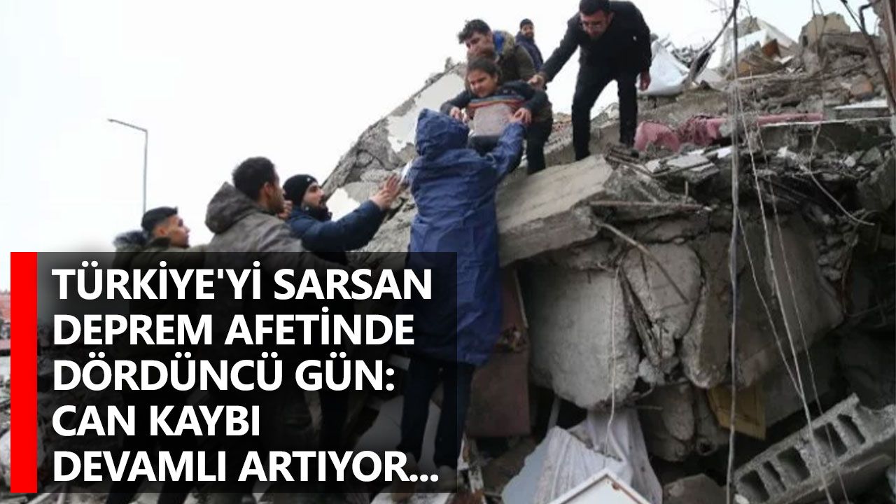Türkiye'yi sarsan deprem afetinde dördüncü gün: Can kaybı devamlı artıyor...