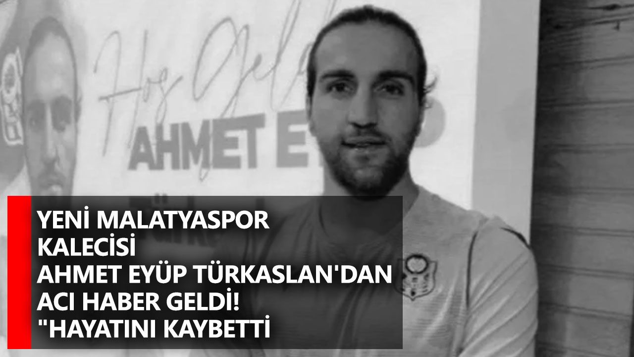 Yeni Malatyaspor kalecisi Ahmet Eyüp Türkaslan'dan acı haber geldi! "Hayatını kaybetti