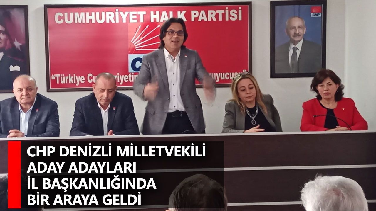 CHP Denizli Milletvekili Aday Adayları İl Başkanlığında bir araya geldi