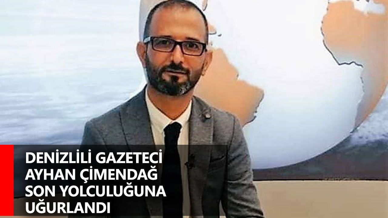 Denizlili gazeteci Ayhan Çimendağ son yolculuğuna uğurlandı
