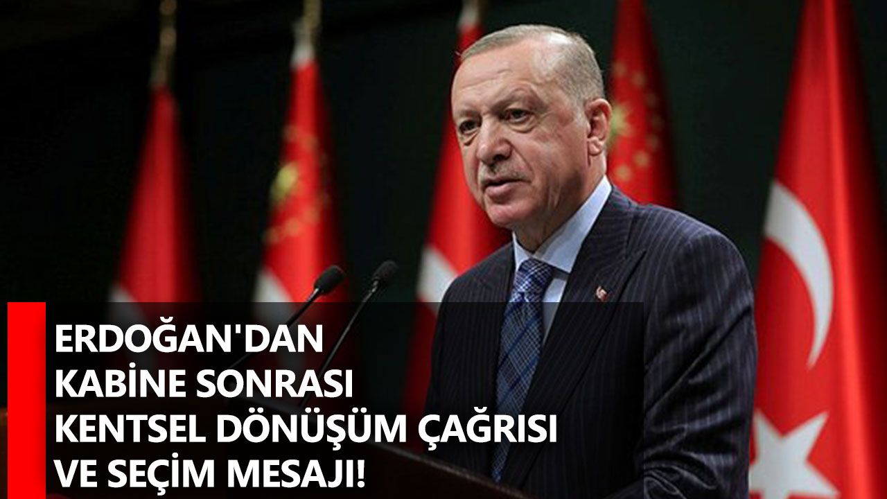Erdoğan'dan kabine sonrası kentsel dönüşüm çağrısı ve seçim mesajı!