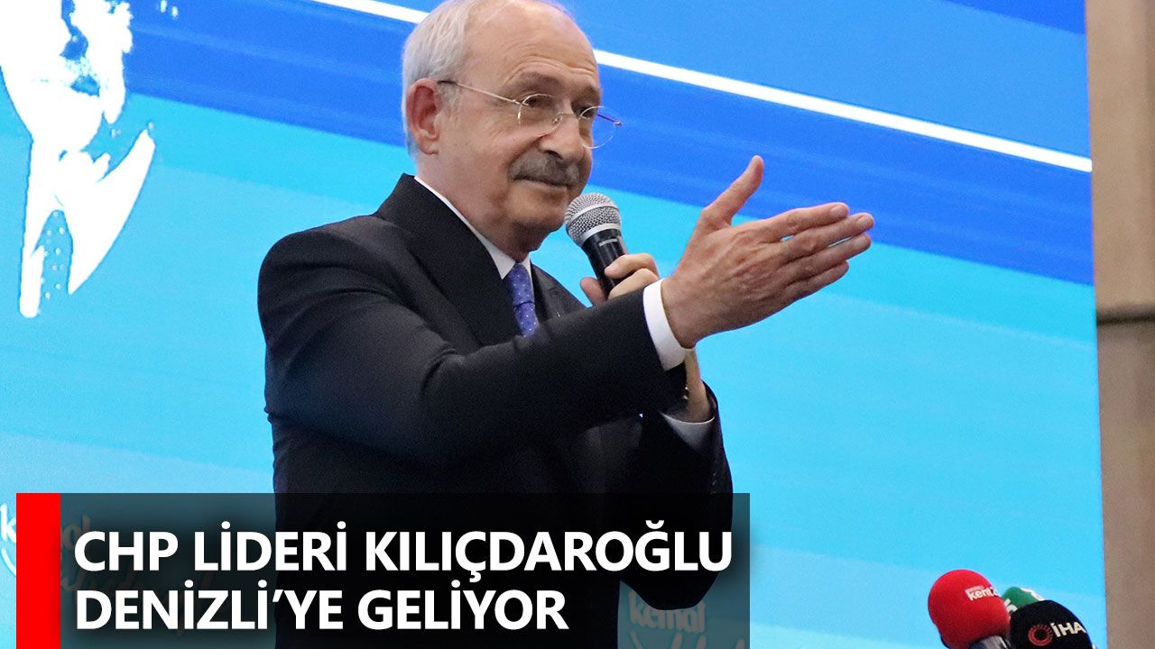 CHP Lideri Kılıçdaroğlu Denizli’ye Geliyor