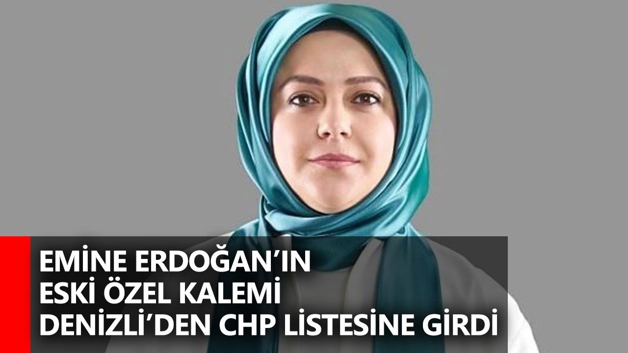 Emine Erdoğan’ın Eski Özel Kalemi Denizli’den CHP Listesine Girdi