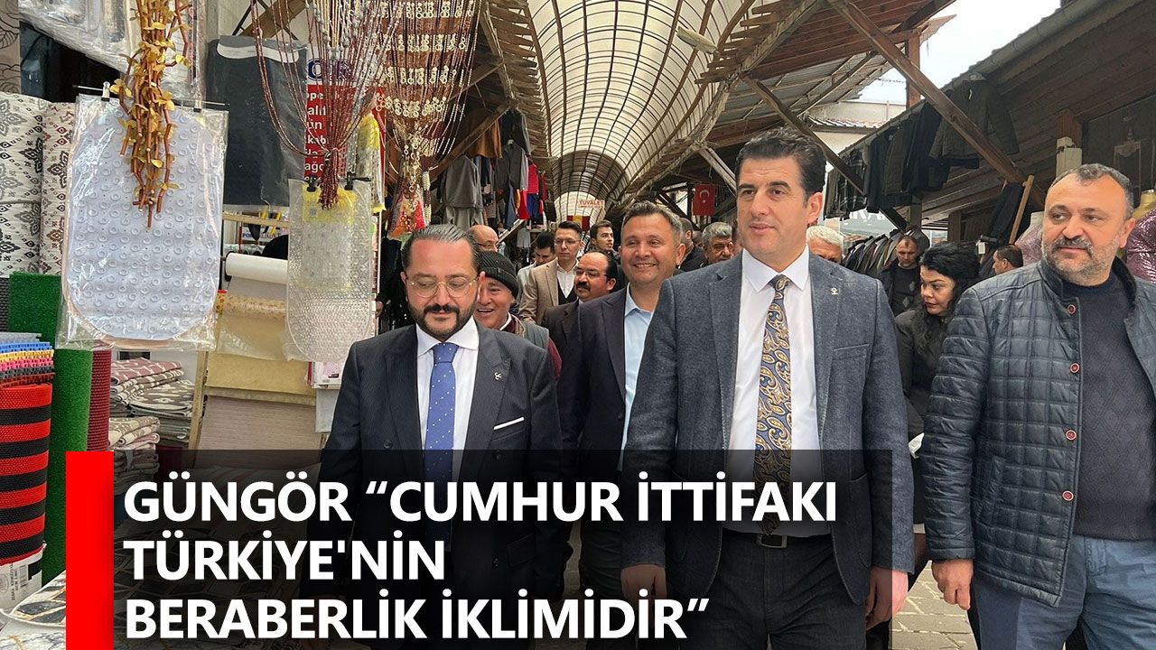 Güngör “Cumhur İttifakı Türkiye'nin beraberlik iklimidir”