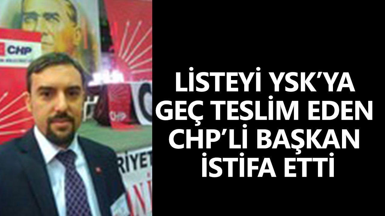 Listeyi YSK’ya geç teslim eden CHP’li Başkan istifa etti