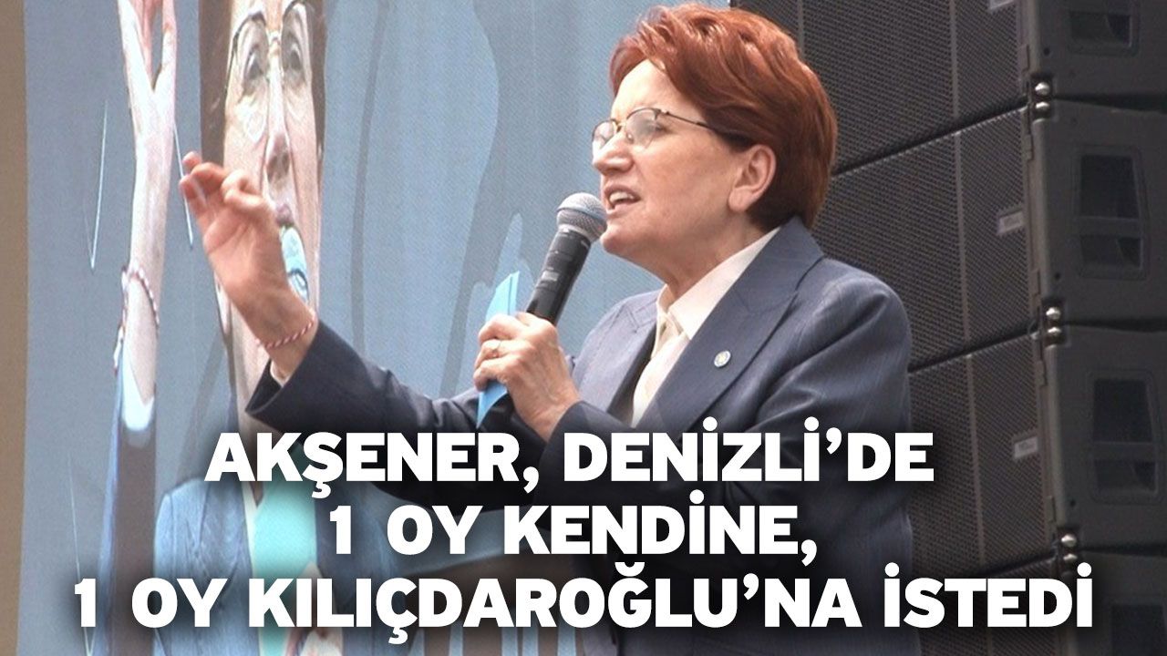 Akşener, Denizli’de 1 oy kendine, 1 oy Kılıçdaroğlu’na istedi