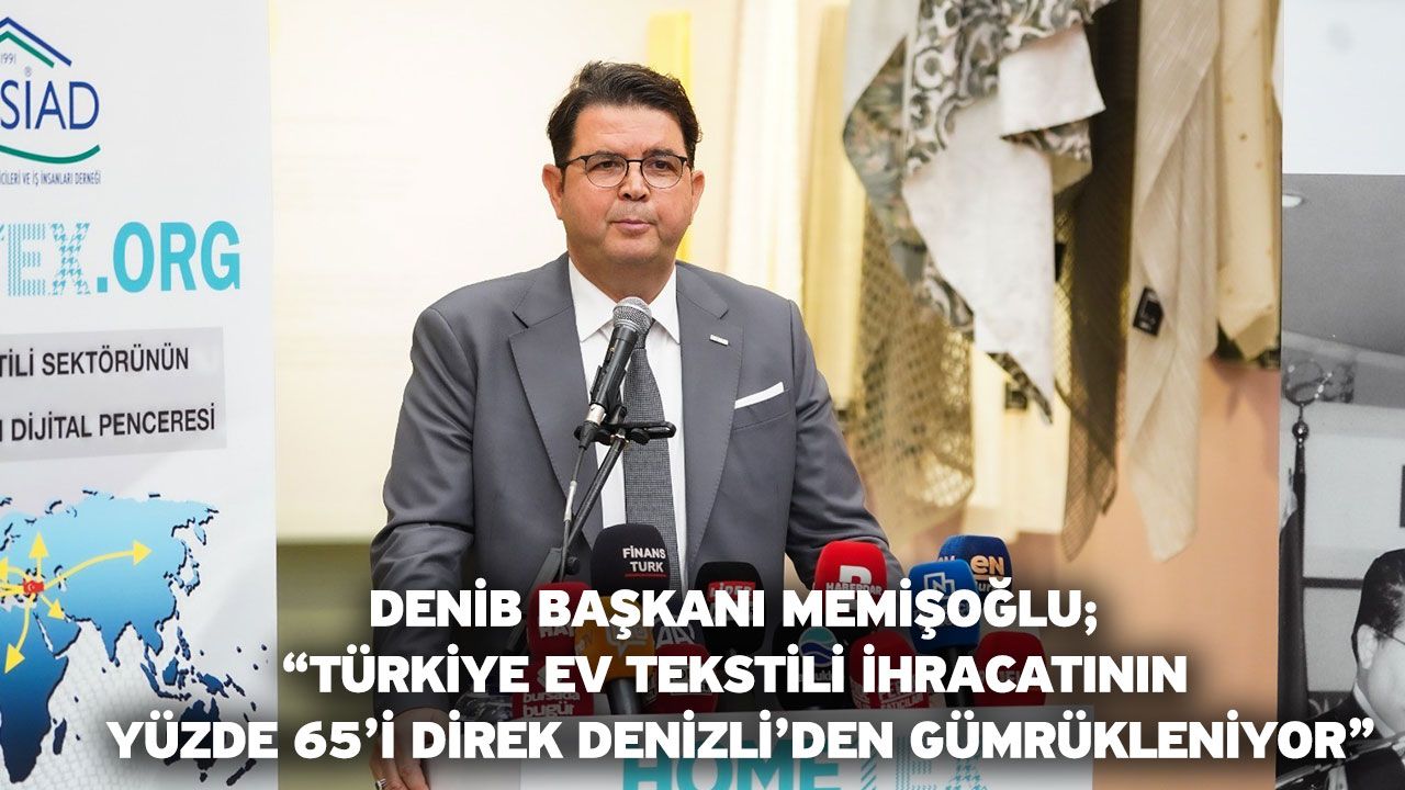 DENİB Başkanı Memişoğlu; “Türkiye ev tekstili ihracatının yüzde 65’i direk Denizli’den gümrükleniyor”
