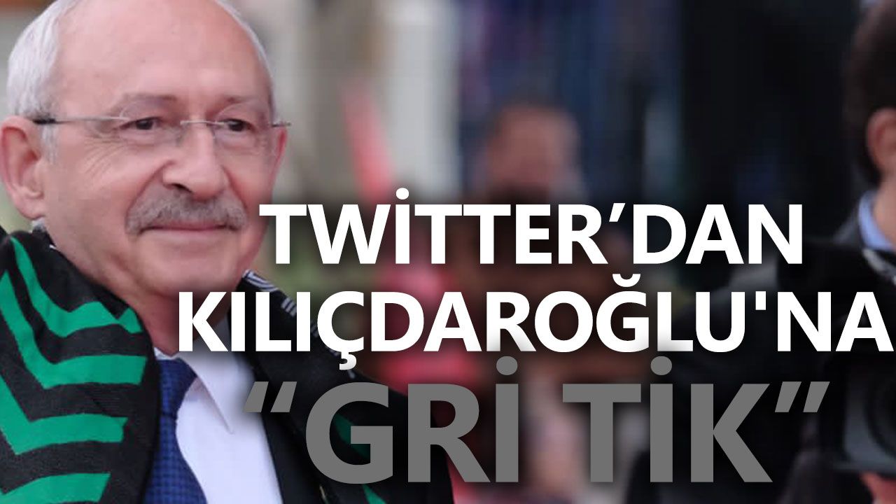 Twitter’dan Kılıçdaroğlu'na “Gri Tik”