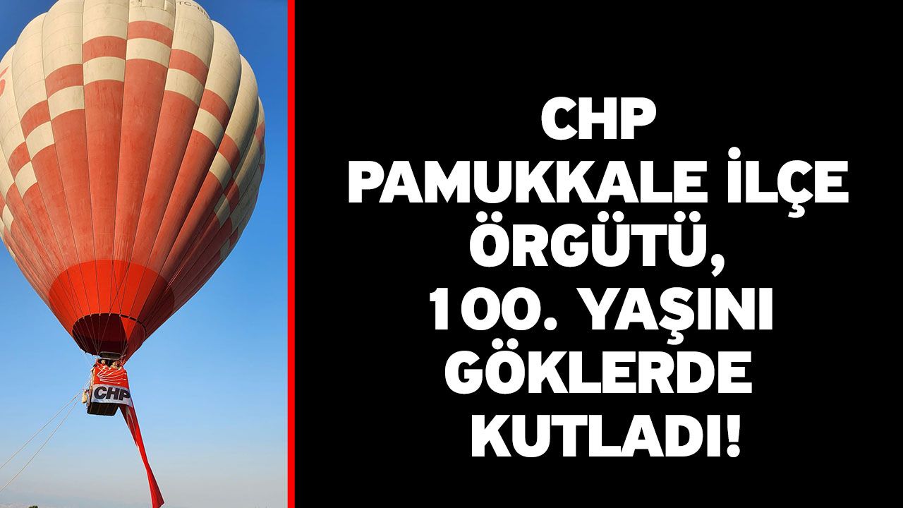 CHP Pamukkale ilçe örgütü, 100. Yaşını göklerde kutladı!