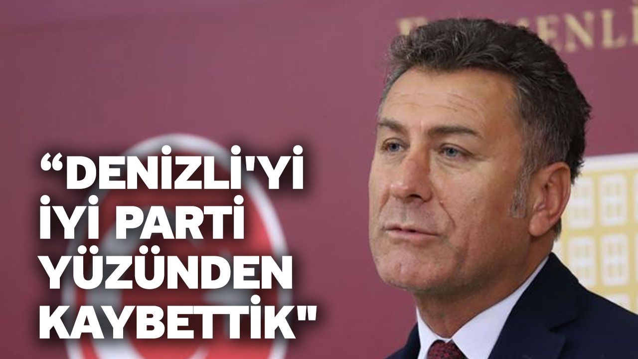 “Denizli'yi İYİ parti yüzünden kaybettik"