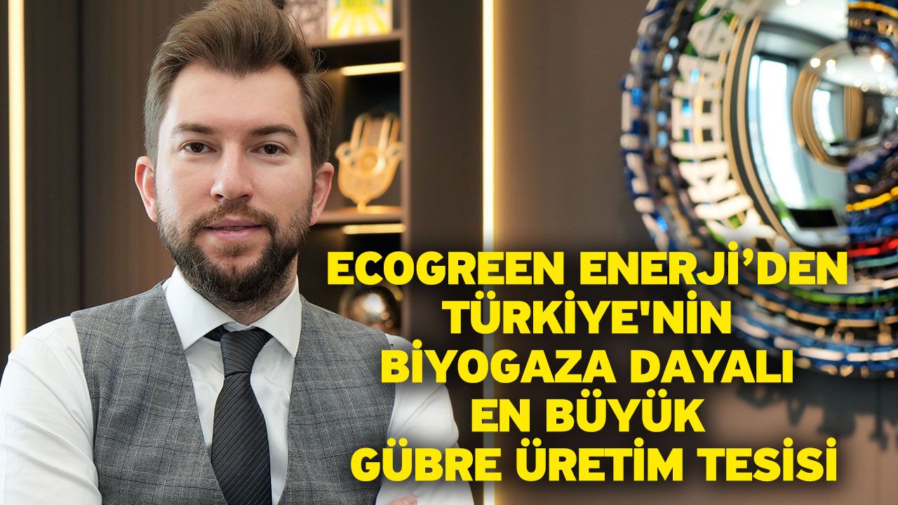 Ecogreen Enerji’den Türkiye'nin biyogaza dayalı en büyük gübre üretim tesisi