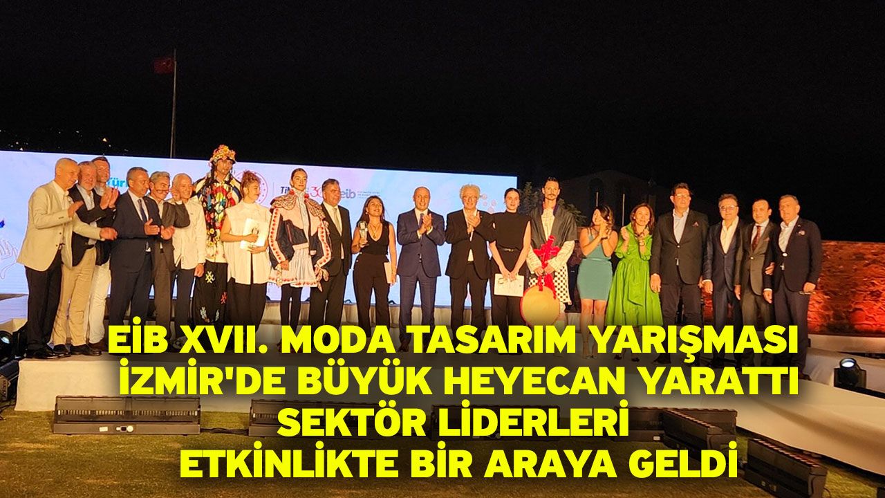 EİB XVII. Moda tasarım yarışması İzmir'de büyük heyecan yarattı! Sektör liderleri etkinlikte bir araya geldi