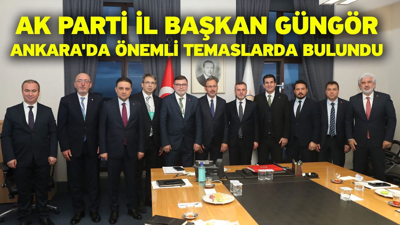 AK Parti İl Başkan Güngör, Ankara'da önemli temaslarda bulundu