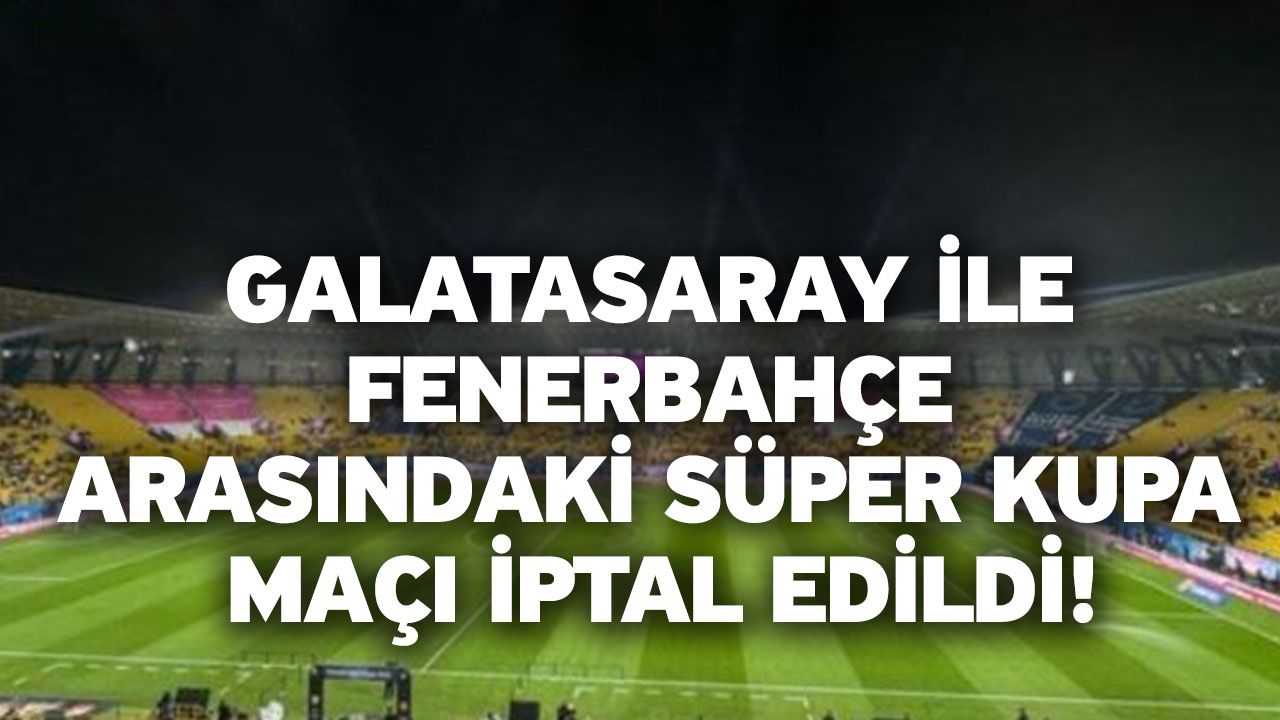 Galatasaray ile Fenerbahçe arasındaki Süper Kupa maçı iptal edildi!