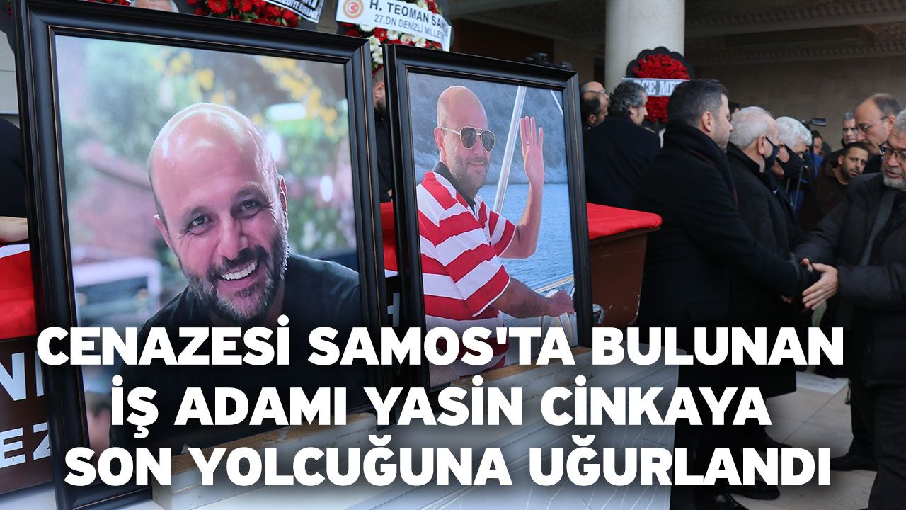 Cenazesi Samos'ta bulunan iş adamı Yasin Cinkaya son yolcuğuna uğurlandı
