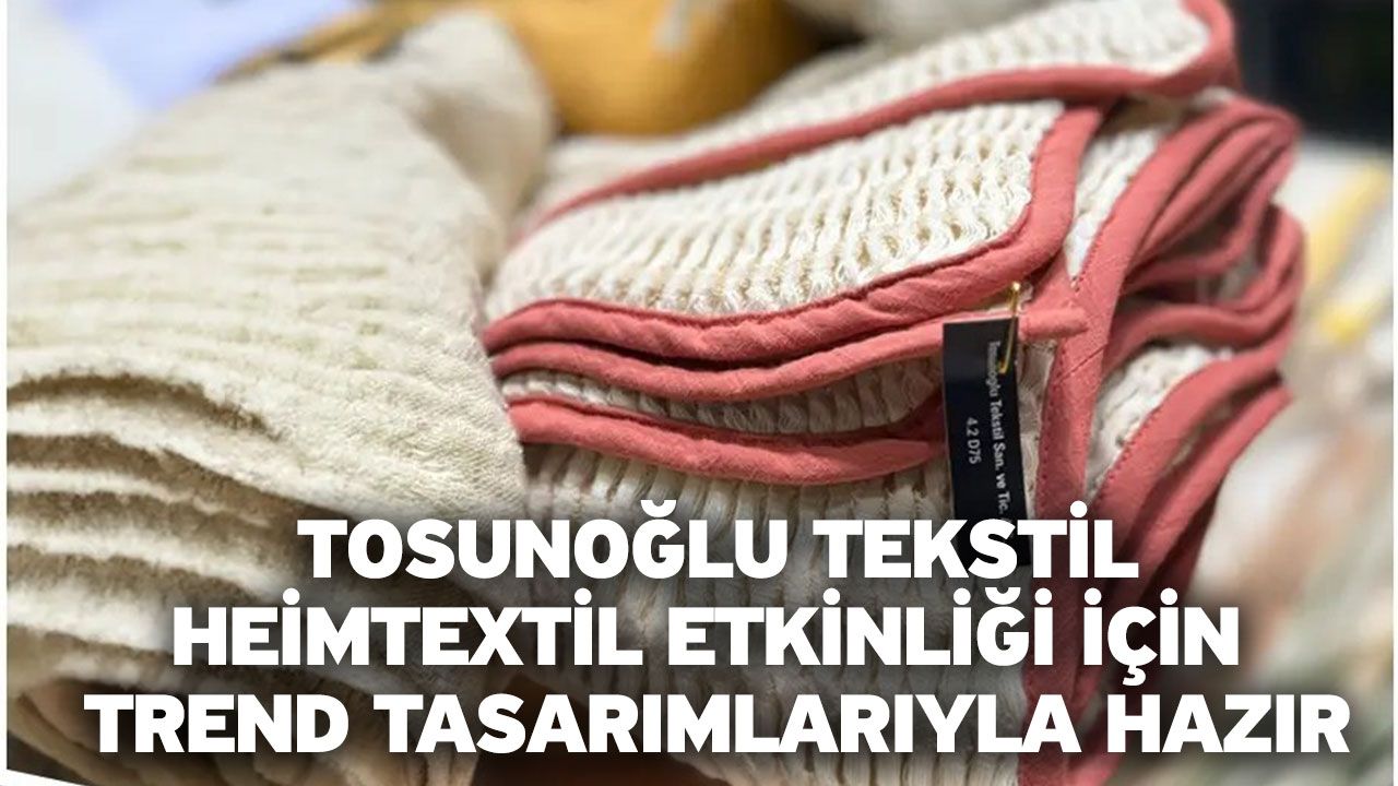 Tosunoğlu Tekstil, Heimtextil Etkinliği İçin Trend Tasarımlarıyla Hazır