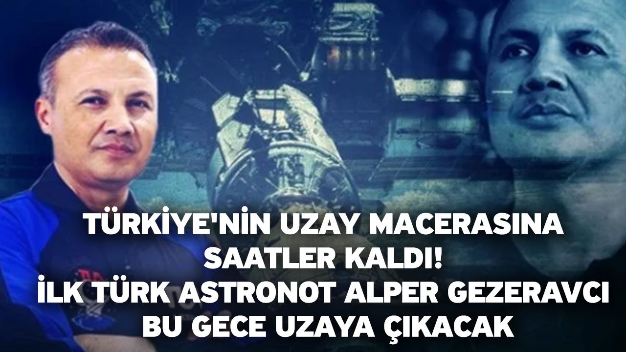 Türkiye'nin uzay macerasına saatler kaldı! İlk Türk astronot Alper Gezeravcı bu gece uzaya çıkacak