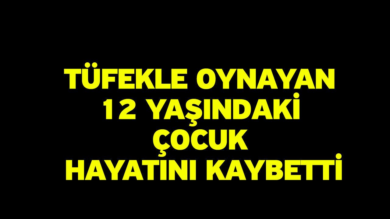 Tüfekle oynayan 12 yaşındaki çocuk hayatını kaybetti
