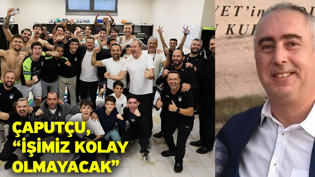 Çaputçu, “İşimiz kolay olmayacak”