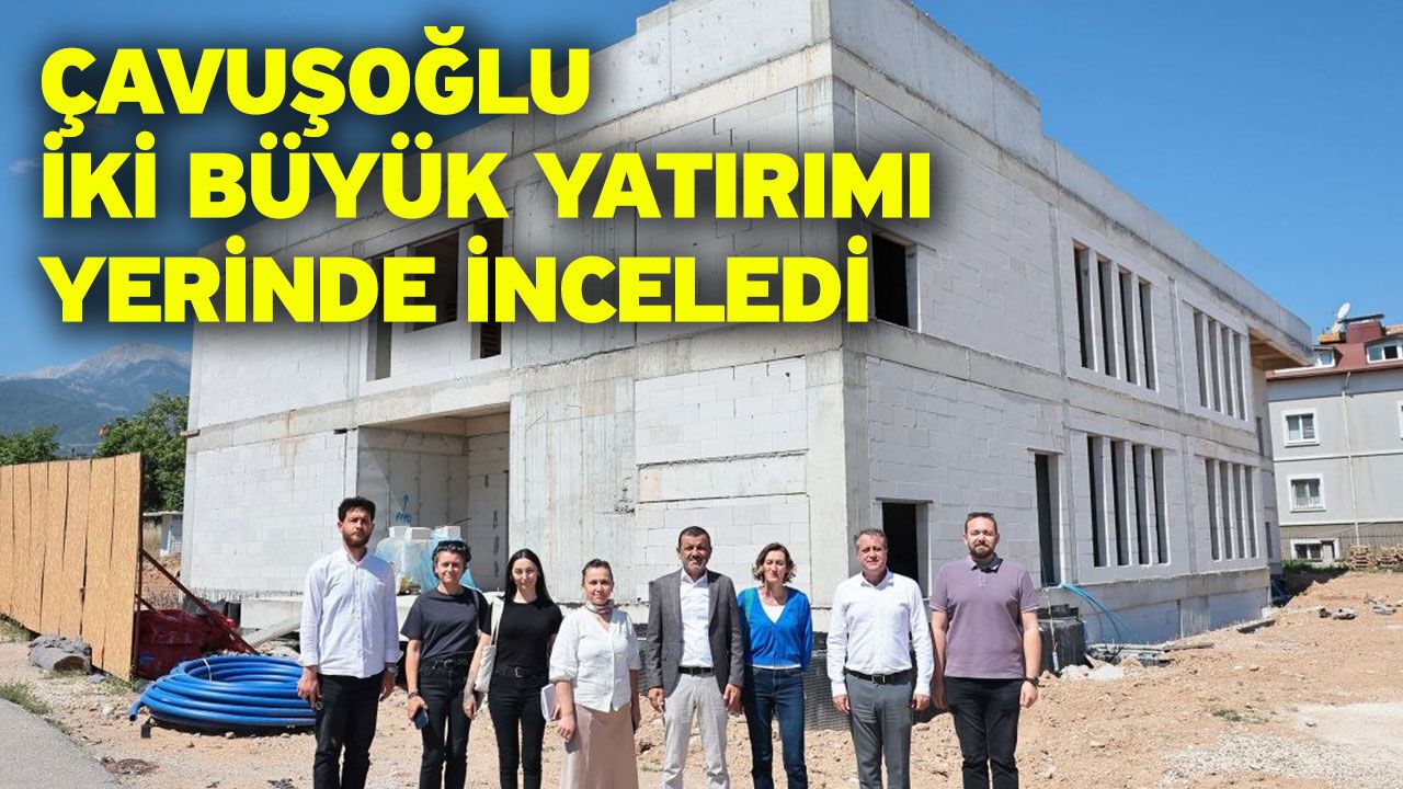 Çavuşoğlu iki büyük yatırımı yerinde inceledi