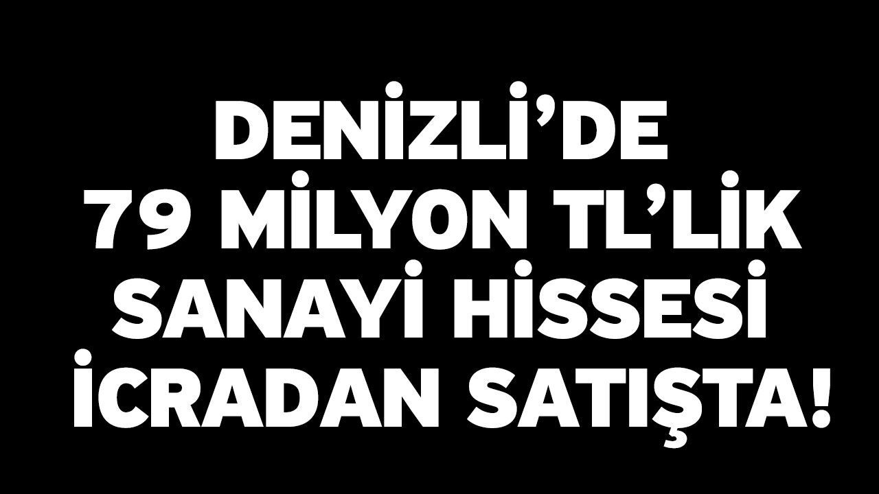Denizli’de 79 Milyon TL’lik Sanayi Hissesi İcradan Satışta!