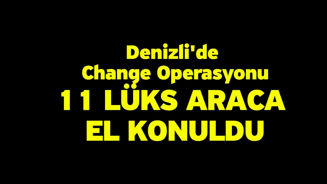 Denizli'de Change Operasyonu! 11 Lüks Araca El Konuldu